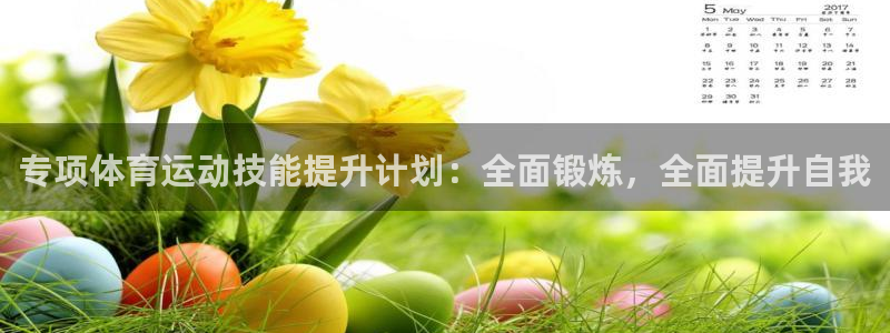 菲律宾ug环球官网：专项体育运动技能提升计划：全面锻炼，全面提升自我