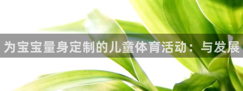 ug环球官网登录入口：为宝宝量身定制的儿童体育活动：与发展