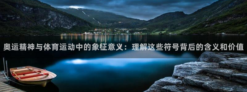 ug环球官网注册：奥运精神与体育运动中的象征意义：理解这些符号背后的含义和价值