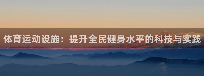 ug环球官网注册：体育运动设施：提升全民健身水平的科技与实践