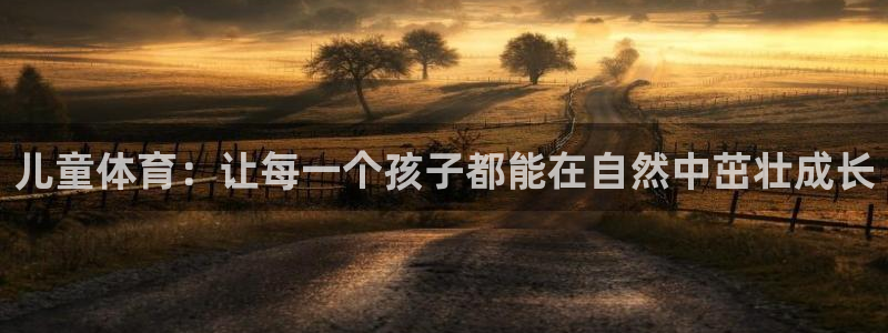 ug环球官网：儿童体育：让每一个孩子都能在自然中茁壮成长