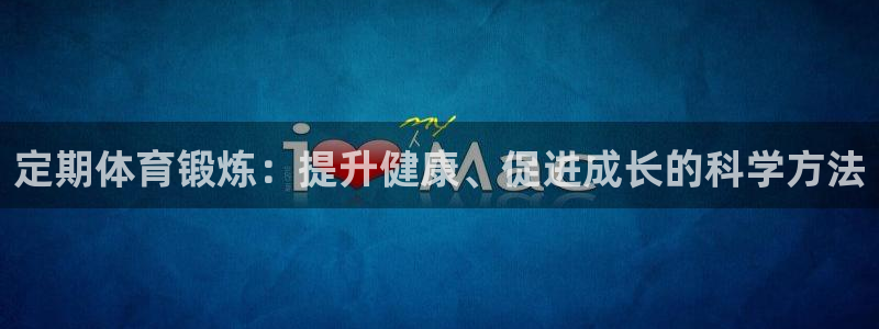 菲律宾ug环球官网：定期体育锻炼：提升健康、促进成长的科学方法