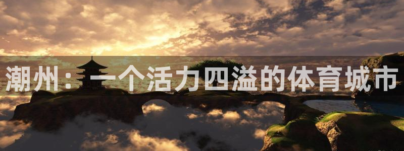 菲律宾ug环球官网：潮州：一个活力四溢的体育城市