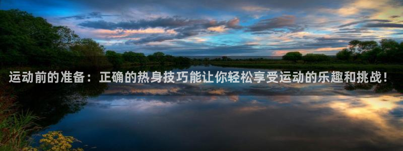 ug环球官网注册：运动前的准备：正确的热身技巧能让你轻松享受运动的乐趣和挑战！