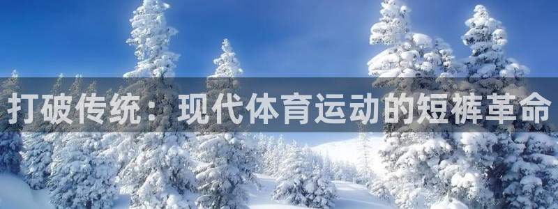 菲律宾ug环球官网：打破传统：现代体育运动的短裤革命