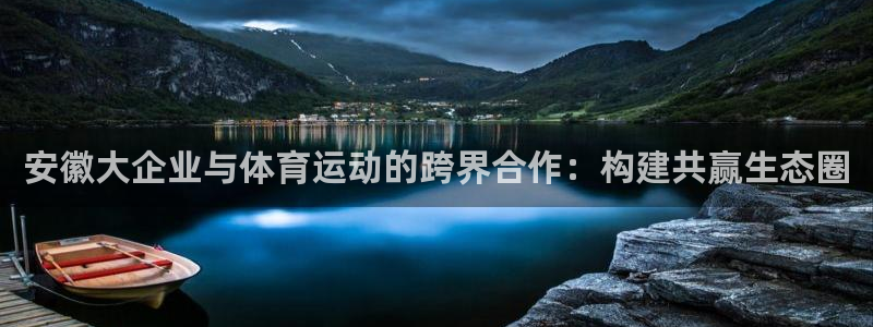 ug环球官网登录入口：安徽大企业与体育运动的跨界合作：构建共赢生态圈