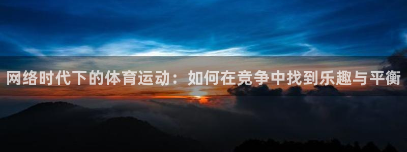 ug环球官网登录入口：网络时代下的体育运动：如何在竞争中找到乐趣与平衡