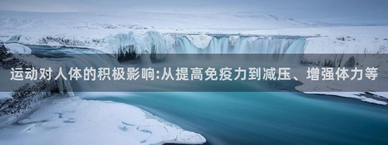 ug环球官网登录入口：运动对人体的积极影响:从提高免疫力到减压、增强体力等