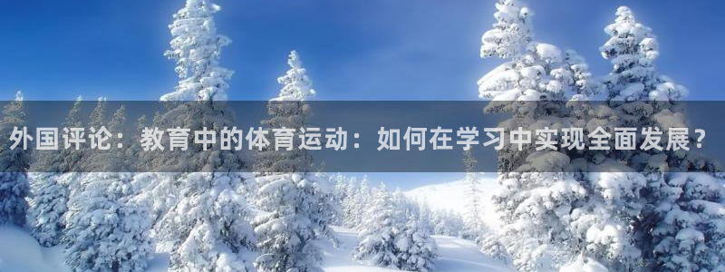 ug环球官网登录入口：外国评论：教育中的体育运动：如何在学习中实现全面发展？